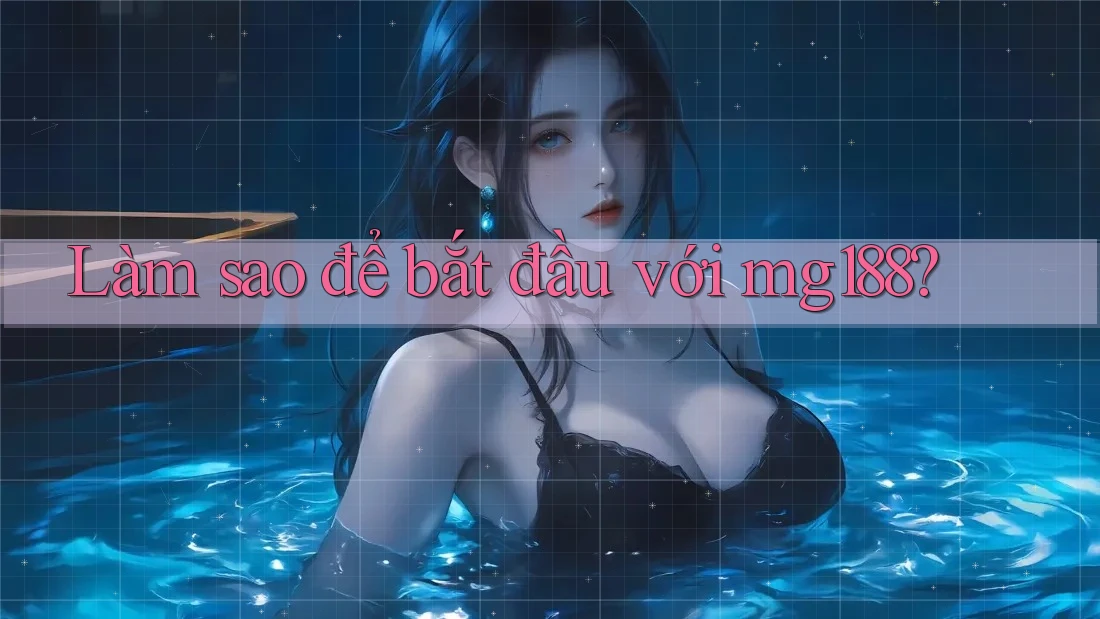 Làm sao để bắt đầu với mg188? Làm sao để bắt đầu với mg188?