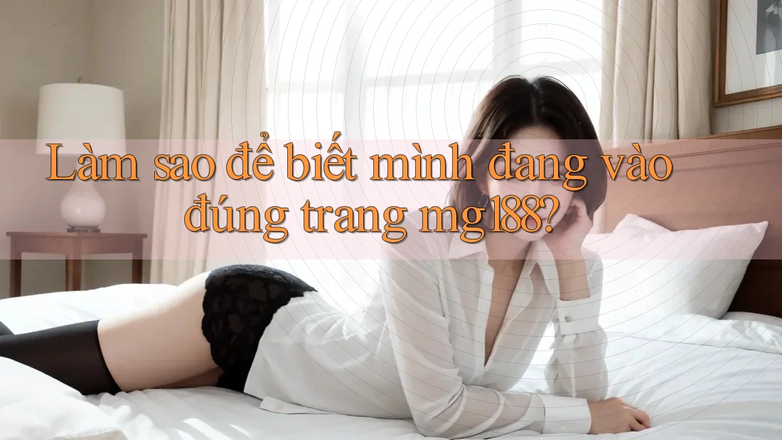 Làm sao để biết mình đang vào đúng trang mg188? Làm sao để biết mình đang vào đúng trang mg188?