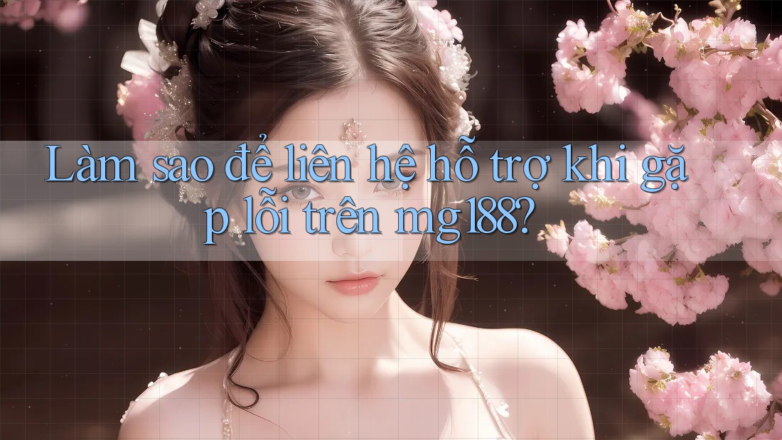 Làm sao để liên hệ hỗ trợ khi gặp lỗi trên mg188? Làm sao để liên hệ hỗ trợ khi gặp lỗi trên mg188?