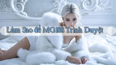 làm sao để mg188 trình duyệt