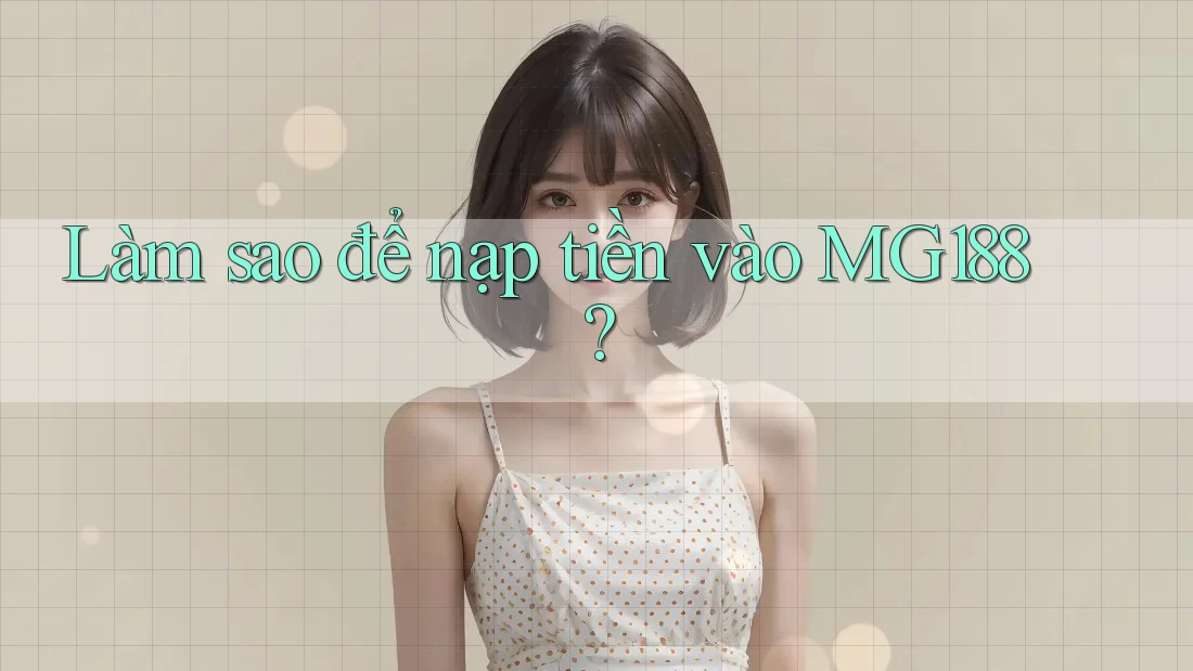 Làm sao để nạp tiền vào MG188?
