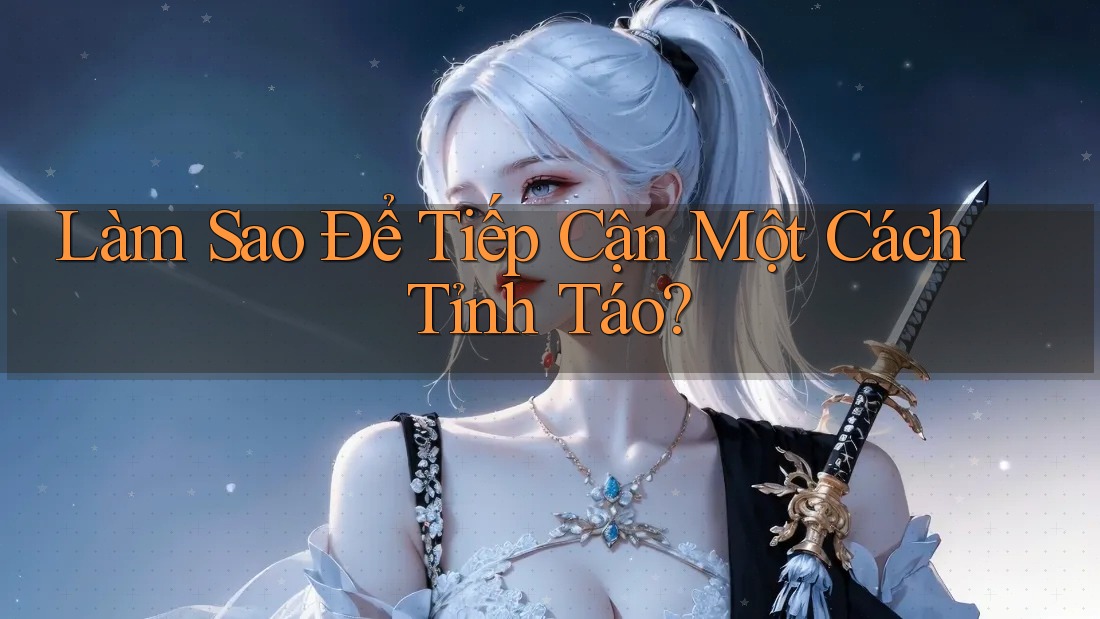 Làm sao để tiếp cận một cách tỉnh táo? Làm sao để tiếp cận một cách tỉnh táo?