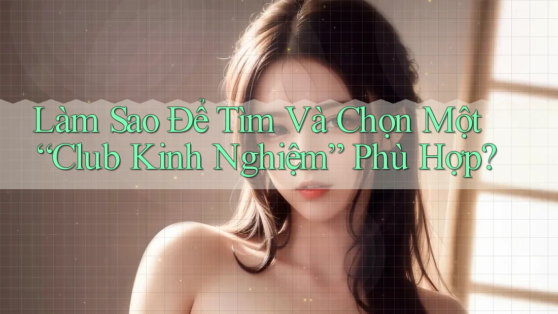 Làm Sao Để Tìm Và Chọn Một “Club Kinh Nghiệm” Phù Hợp? Làm Sao Để Tìm Và Chọn Một “Club Kinh Nghiệm” Phù Hợp?