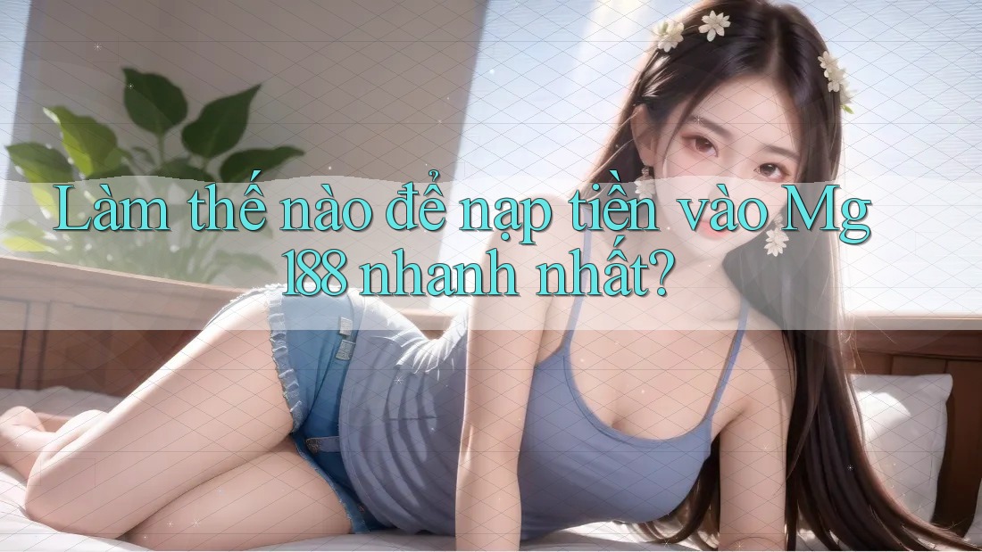 Làm thế nào để nạp tiền vào Mg188 nhanh nhất? Làm thế nào để nạp tiền vào Mg188 nhanh nhất?