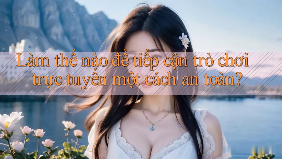 Làm thế nào để tiếp cận trò chơi trực tuyến một cách an toàn?