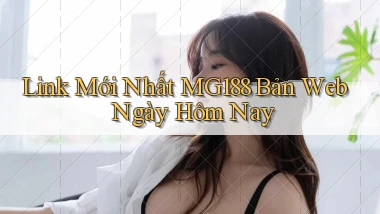 link mới nhất mg188 bản web ngày hôm nay