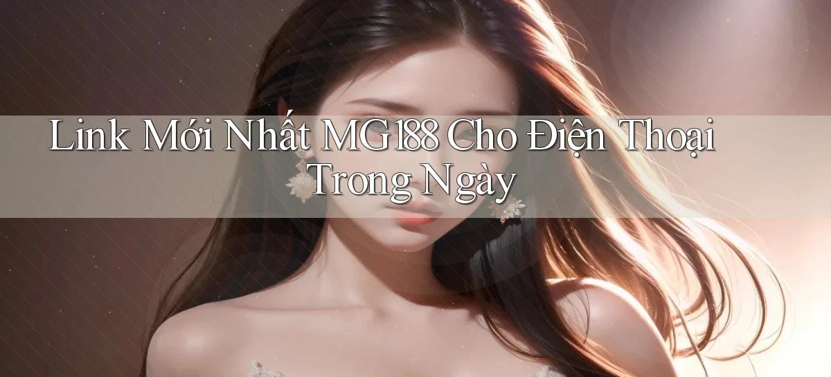 link mới nhất mg188 cho điện thoại trong ngày