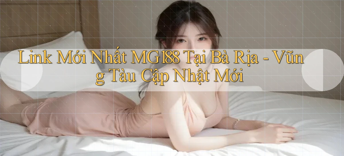 link mới nhất mg188 tại Bà Rịa   Vũng Tàu cập nhật mới