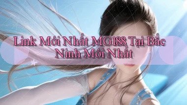 link mới nhất mg188 tại Bắc Ninh mới nhất