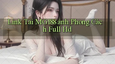 link tải mg188 ảnh phong cách full hd