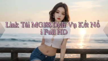 link tải mg188 dịch vụ kết nối full hd