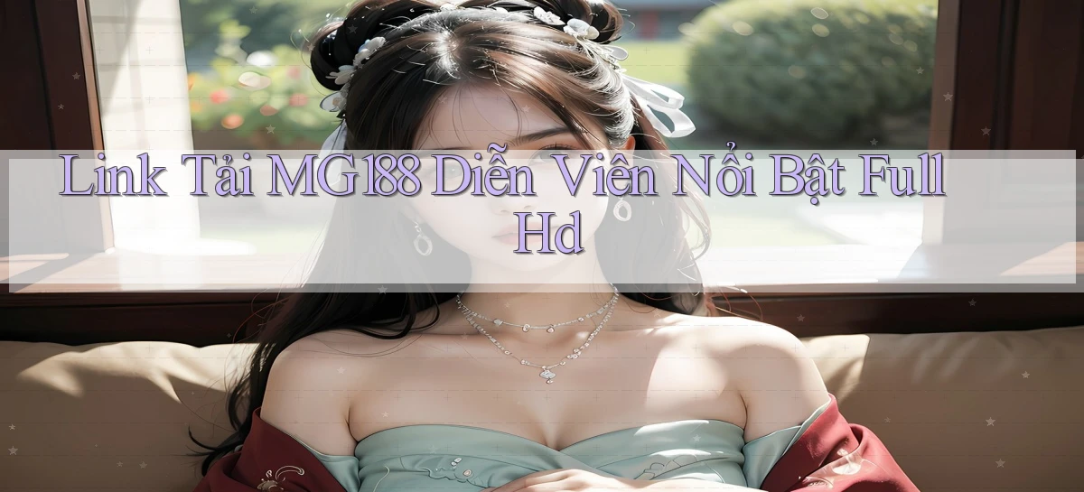 link tải mg188 diễn viên nổi bật full hd