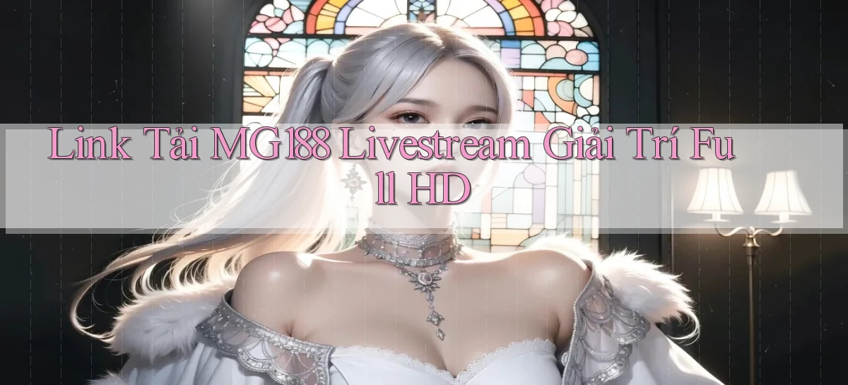 link tải mg188 livestream giải trí full hd