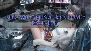 link xem app kết bạn của mg188 ổn định