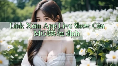 link xem app live show của mg188 ổn định