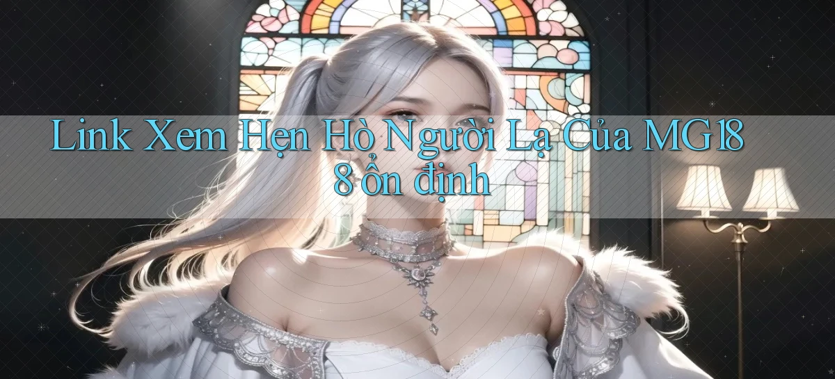 link xem hẹn hò người lạ của mg188 ổn định