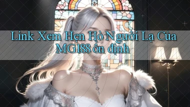 link xem hẹn hò người lạ của mg188 ổn định