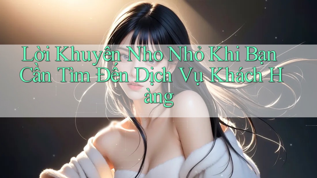 Lời Khuyên Nho Nhỏ Khi Bạn Cần Tìm Đến Dịch Vụ Khách Hàng Lời Khuyên Nho Nhỏ Khi Bạn Cần Tìm Đến Dịch Vụ Khách Hàng