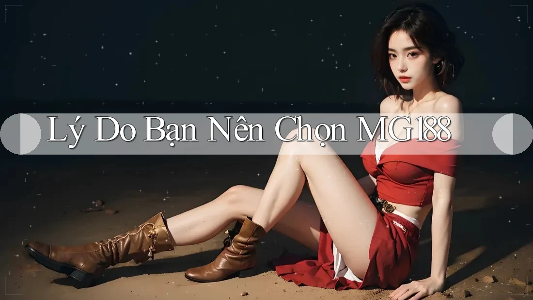 Lý Do Bạn Nên Chọn MG188 Lý Do Bạn Nên Chọn MG188