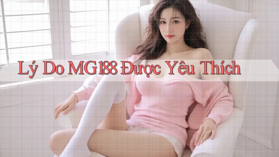 Lý Do MG188 Được Yêu Thích Lý Do MG188 Được Yêu Thích