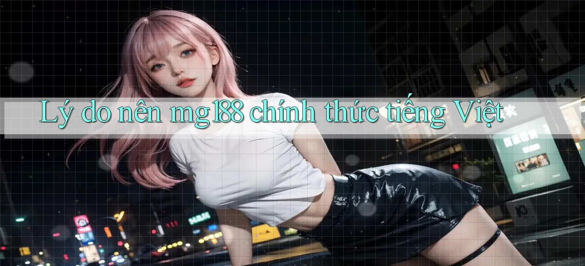 lý do nên mg188 chính thức tiếng việt