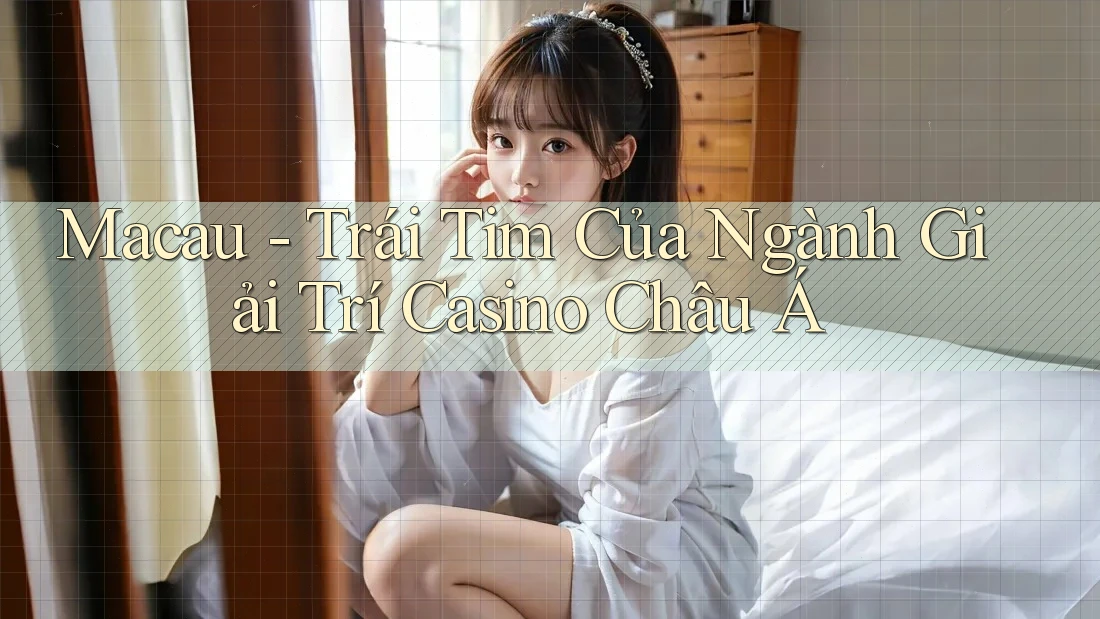 Macau - Trái Tim Của Ngành Giải Trí Casino Châu Á Macau - Trái Tim Của Ngành Giải Trí Casino Châu Á