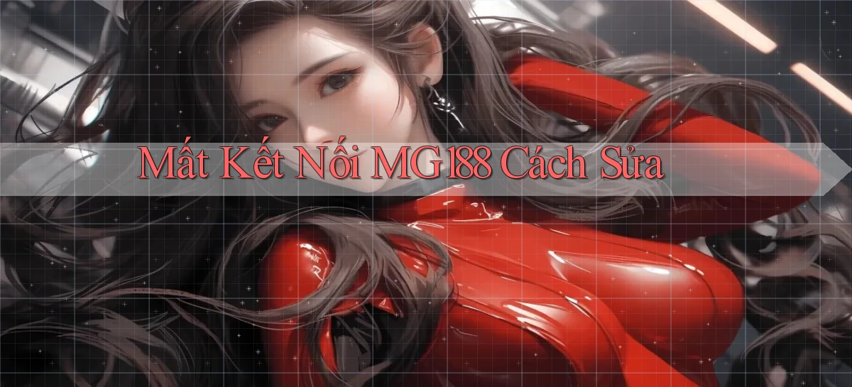mất kết nối mg188 cách sửa