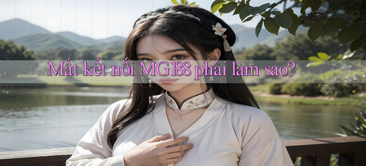 mất kết nối mg188 phải làm sao