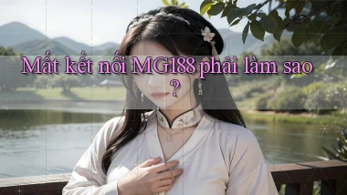 mất kết nối mg188 phải làm sao