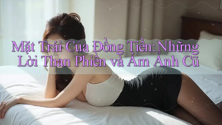 Mặt Trái Của Đồng Tiền: Những Lời Than Phiền và Ám Ảnh Cũ