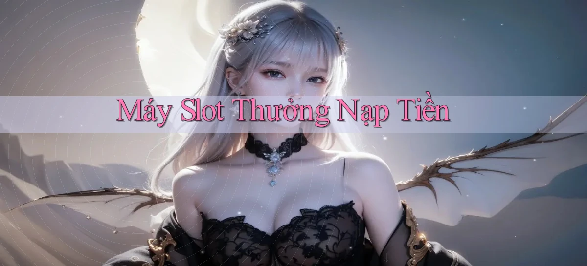 Máy slot Thưởng nạp tiền