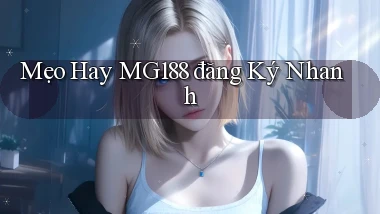 mẹo hay mg188 đăng ký nhanh