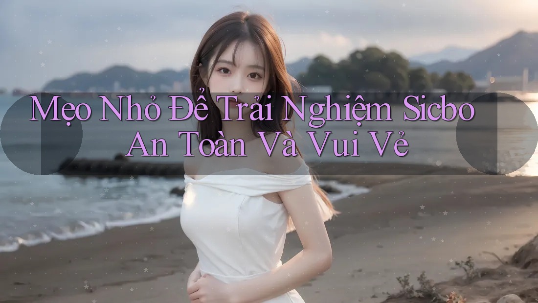 Mẹo Nhỏ Để Trải Nghiệm Sicbo An Toàn Và Vui Vẻ Mẹo Nhỏ Để Trải Nghiệm Sicbo An Toàn Và Vui Vẻ