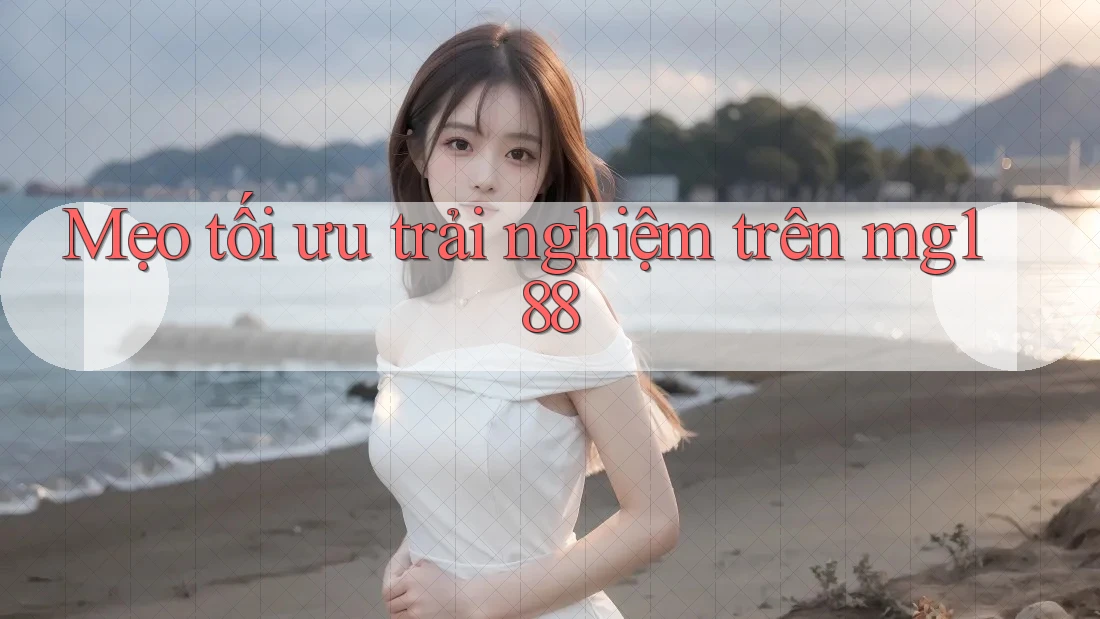 Mẹo tối ưu trải nghiệm trên mg188 Mẹo tối ưu trải nghiệm trên mg188