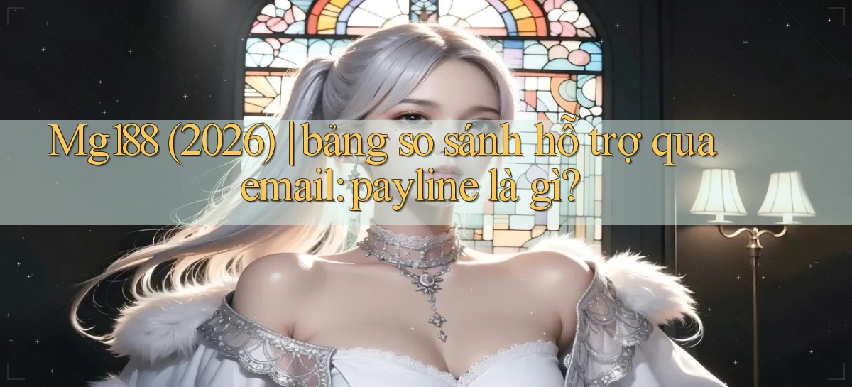 Mg188 (2026) bảng so sánh hỗ trợ qua email payline là gì
