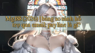 Mg188 (2026) bảng so sánh hỗ trợ qua email payline là gì