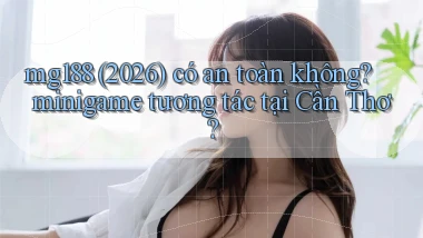 mg188 (2026) có an toàn không minigame tương tác tại Cần Thơ