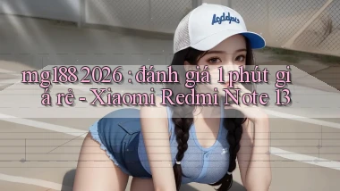 mg188 2026 đánh giá 1 phút giá rẻ   Xiaomi Redmi Note 13