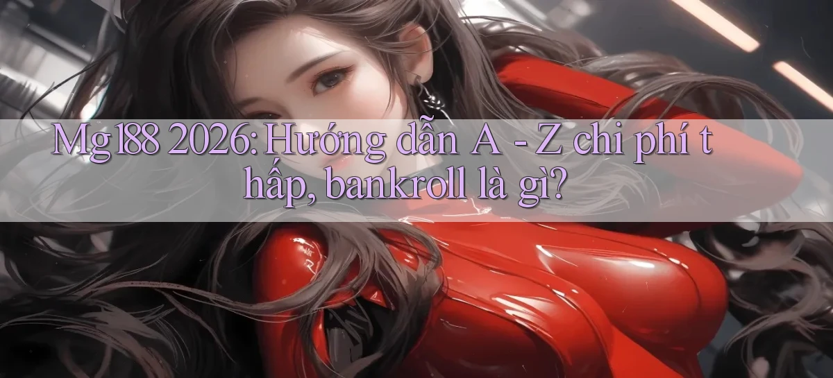 Mg188 2026 hướng dẫn A   Z chi phí thấp, bankroll là gì