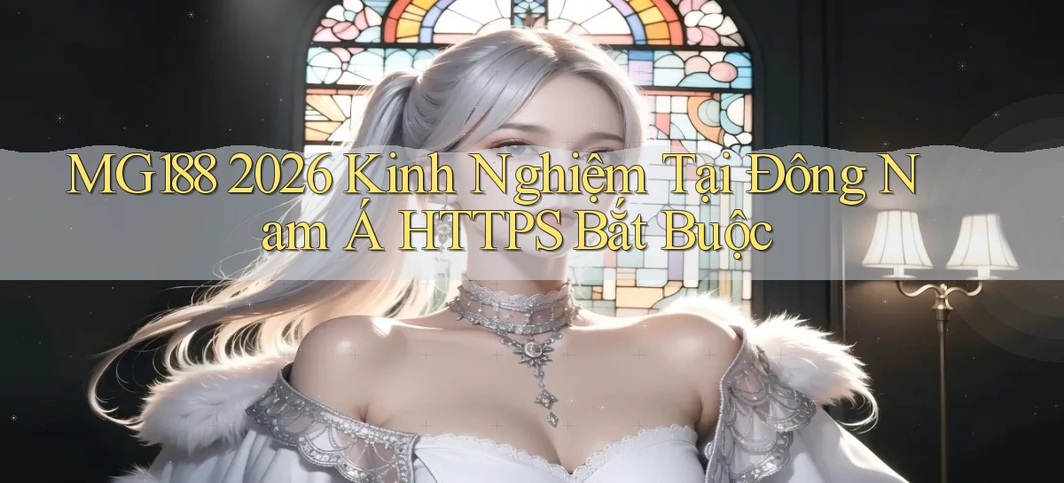 mg188 2026 kinh nghiệm tại Đông Nam Á HTTPS bắt buộc