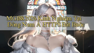 mg188 2026 kinh nghiệm tại Đông Nam Á HTTPS bắt buộc