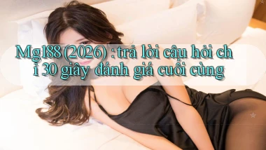 Mg188 (2026) trả lời câu hỏi chỉ 30 giây đánh giá cuối cùng