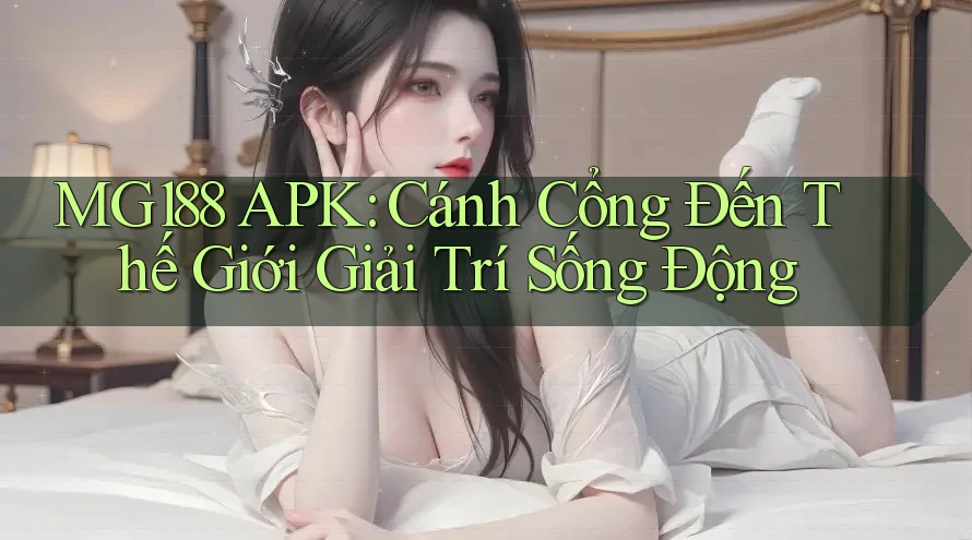 MG188 APK: Cánh Cổng Đến Thế Giới Giải Trí Sống Động MG188 APK: Cánh Cổng Đến Thế Giới Giải Trí Sống Động
