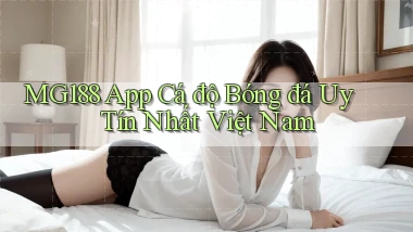 mg188 app cá độ bóng đá uy tín nhất việt nam
