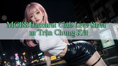 mg188  baccarat club live stream trận chung kết