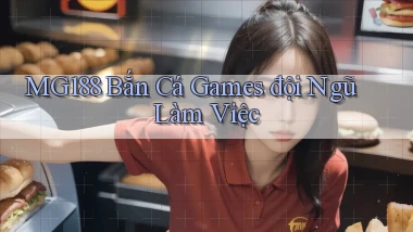 mg188  bắn cá games đội ngũ làm việc