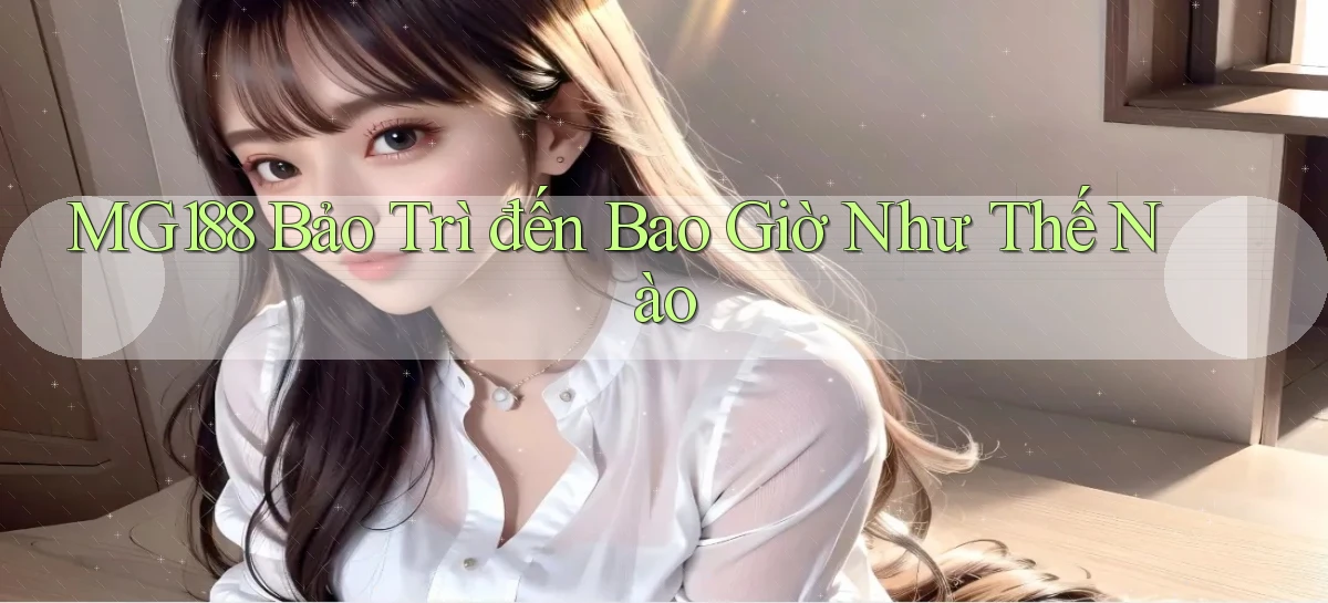 mg188 bảo trì đến bao giờ như thế nào