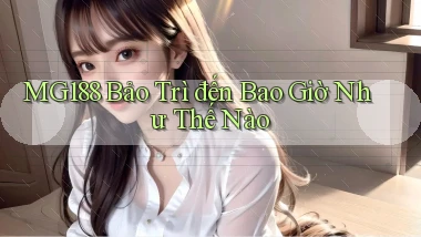 mg188 bảo trì đến bao giờ như thế nào