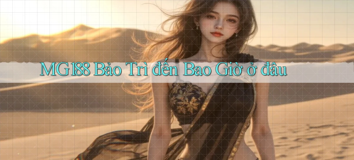 mg188 bảo trì đến bao giờ ở đâu