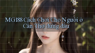 mg188 cách chơi cho người ở Cần Thơ đứng đầu